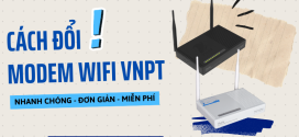 Cách đổi Modem Wifi VNPT nhanh chóng, đơn giản, miễn phí